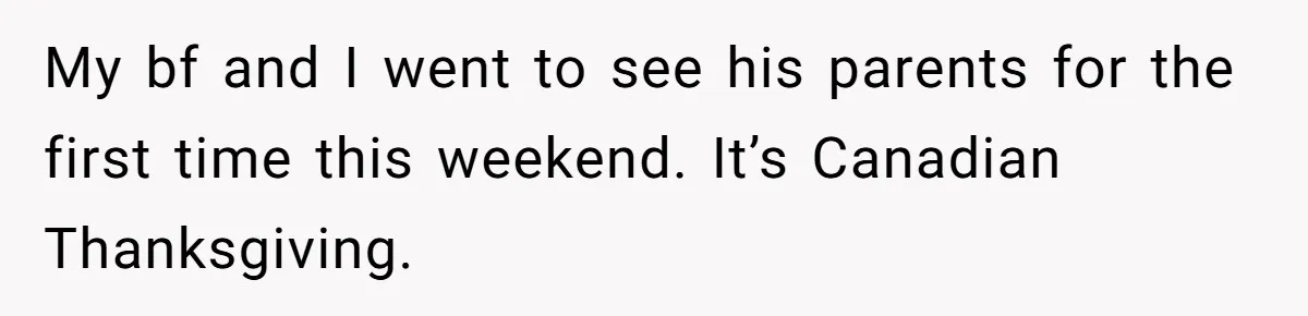 She Refuses To Pay For Meal, Boyfriend’s Family Turns Against Her My bf and I went to see his parents for the first time this weekend. It’s Canadian Thanksgiving.