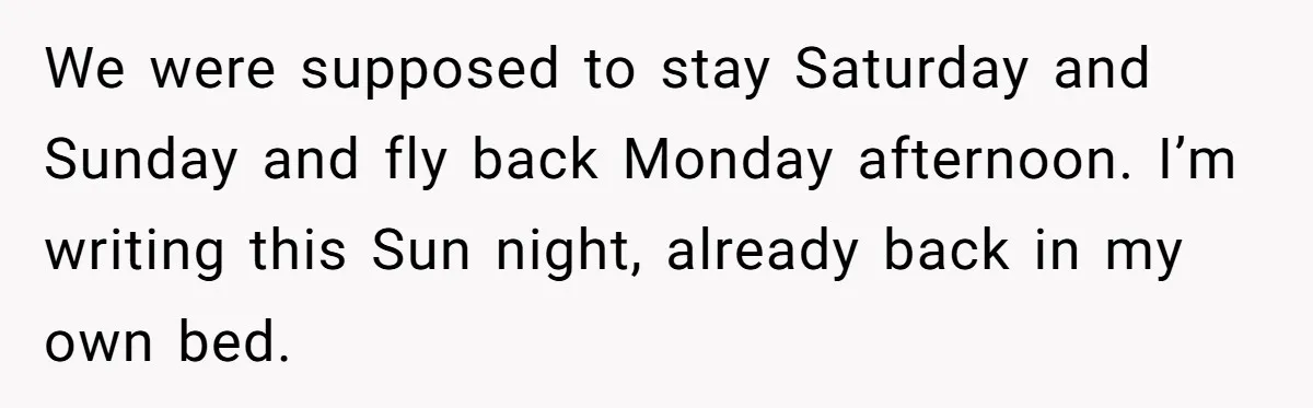 She Refuses To Pay For Meal, Boyfriend’s Family Turns Against Her We were supposed to stay Saturday and Sunday and fly back Monday afternoon. I’m writing this Sun night, already back in my own bed.