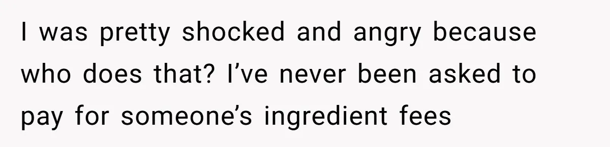 She Refuses To Pay For Meal, Boyfriend’s Family Turns Against Her I was pretty shocked and angry because who does that? I’ve never been asked to pay for someone’s ingredient fees