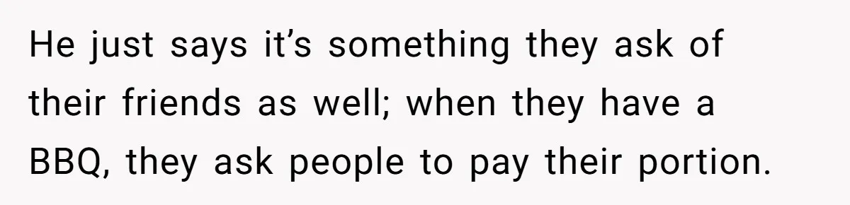 She Refuses To Pay For Meal, Boyfriend’s Family Turns Against Her He just says it’s something they ask of their friends as well; when they have a BBQ, they ask people to pay their portion.