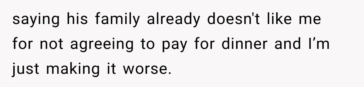 She Refuses To Pay For Meal, Boyfriend’s Family Turns Against Her saying his family already doesn't like me for not agreeing to pay for dinner and I’m just making it worse.