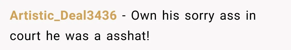 Artistic_Deal3436 − Own his sorry ass in court he was a asshat!