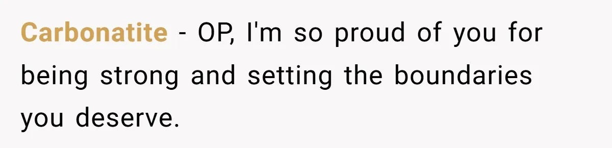 Carbonatite − OP, I'm so proud of you for being strong and setting the boundaries you deserve.