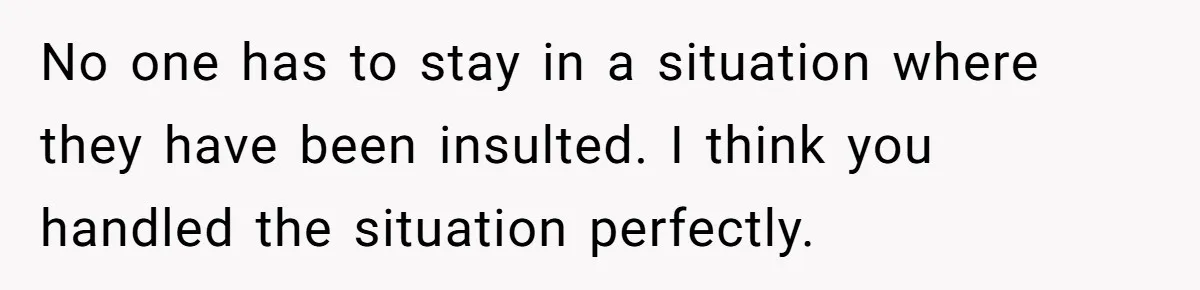 She Refuses To Pay For Meal, Boyfriend’s Family Turns Against Her No one has to stay in a situation where they have been insulted. I think you handled the situation perfectly.