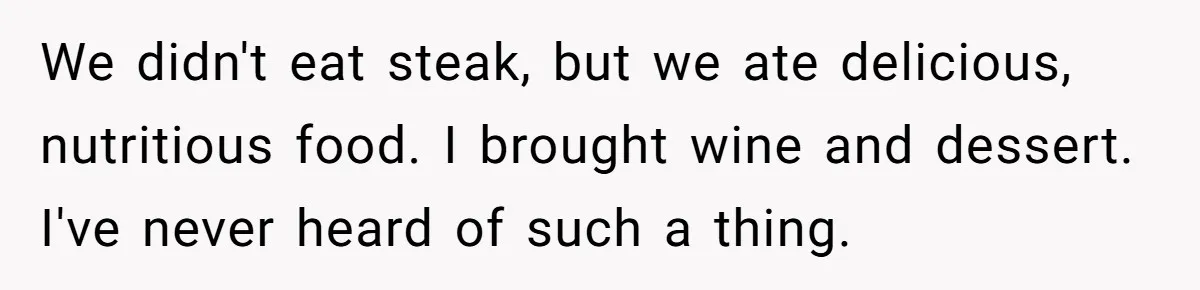 She Refuses To Pay For Meal, Boyfriend’s Family Turns Against Her We didn't eat steak, but we ate delicious, nutritious food. I brought wine and dessert. I've never heard of such a thing.