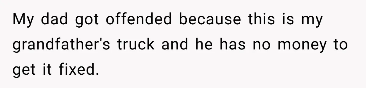 Bride Calls Fiancé Selfish After He Refuses To Let Her Dad Walk Her Down The Aisle My dad got offended because this is my grandfather's truck and he has no money to get it fixed.