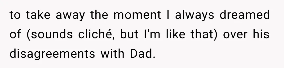 Bride Calls Fiancé Selfish After He Refuses To Let Her Dad Walk Her Down The Aisle to take away the moment I always dreamed of (sounds cliché, but I'm like that) over his disagreements with Dad.