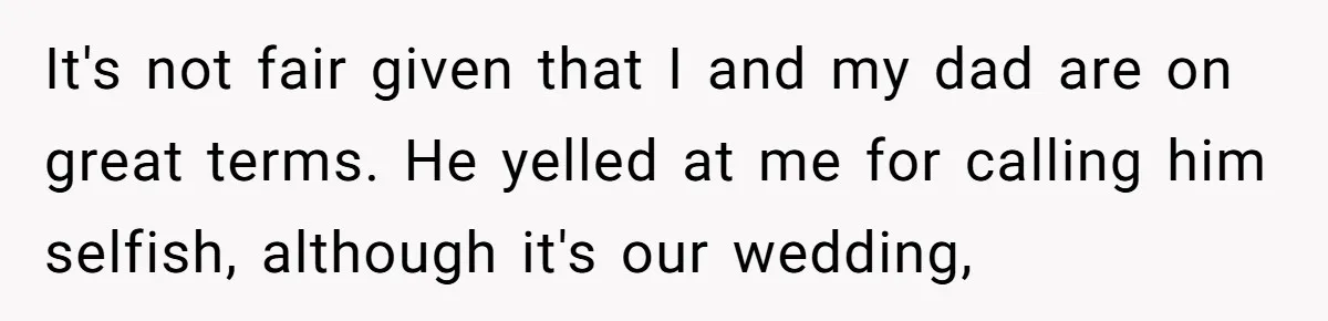 Bride Calls Fiancé Selfish After He Refuses To Let Her Dad Walk Her Down The Aisle It's not fair given that I and my dad are on great terms. He yelled at me for calling him selfish, although it's our wedding,