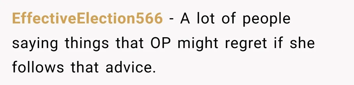 EffectiveElection566 − A lot of people saying things that OP might regret if she follows that advice.