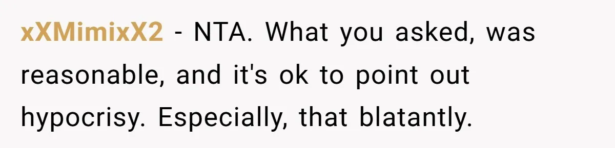 xXMimixX2 − NTA. What you asked, was reasonable, and it's ok to point out hypocrisy. Especially, that blatantly.