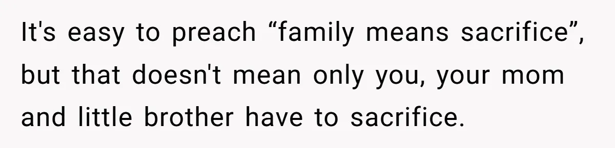 It's easy to preach “family means sacrifice”, but that doesn't mean only you, your mom and little brother have to sacrifice.