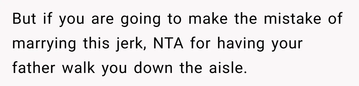 Bride Calls Fiancé Selfish After He Refuses To Let Her Dad Walk Her Down The Aisle But if you are going to make the mistake of marrying this jerk, NTA for having your father walk you down the aisle.