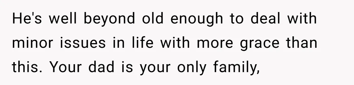 Bride Calls Fiancé Selfish After He Refuses To Let Her Dad Walk Her Down The Aisle He's well beyond old enough to deal with minor issues in life with more grace than this. Your dad is your only family,