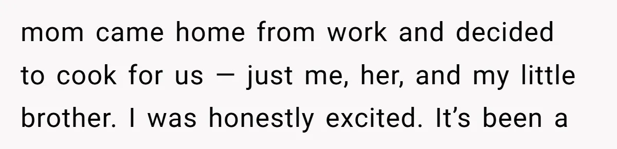 mom came home from work and decided to cook for us — just me, her, and my little brother. I was honestly excited. It’s been a
