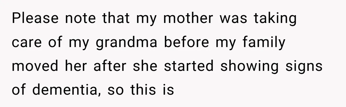 Please note that my mother was taking care of my grandma before my family moved her after she started showing signs of dementia, so this is