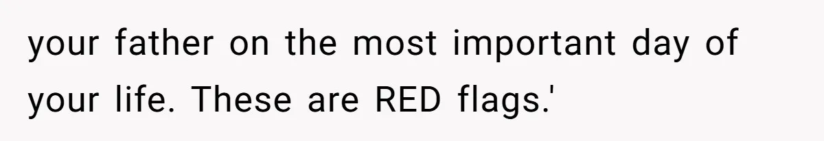 Bride Calls Fiancé Selfish After He Refuses To Let Her Dad Walk Her Down The Aisle your father on the most important day of your life. These are RED flags.'