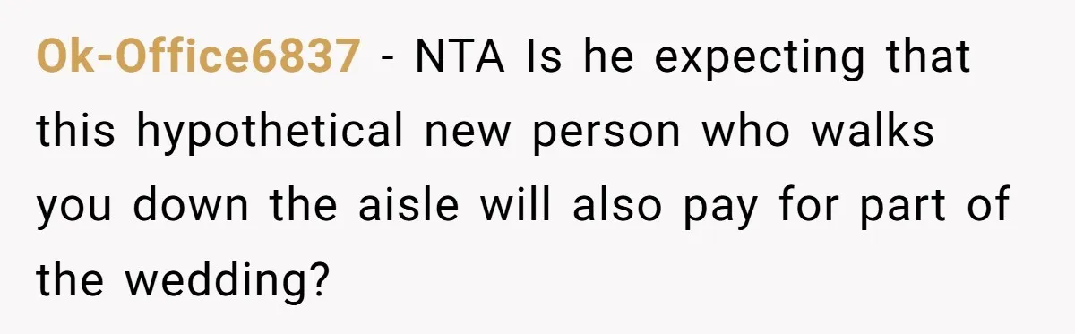 Bride Calls Fiancé Selfish After He Refuses To Let Her Dad Walk Her Down The Aisle Ok-Office6837 − NTA Is he expecting that this hypothetical new person who walks you down the aisle will also pay for part of the wedding?