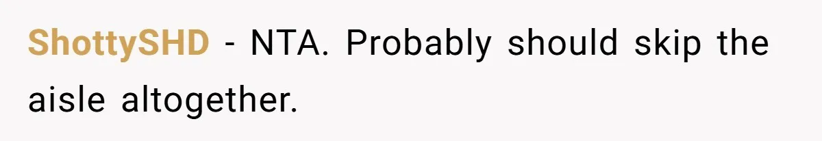 Bride Calls Fiancé Selfish After He Refuses To Let Her Dad Walk Her Down The Aisle ShottySHD − NTA. Probably should skip the aisle altogether.