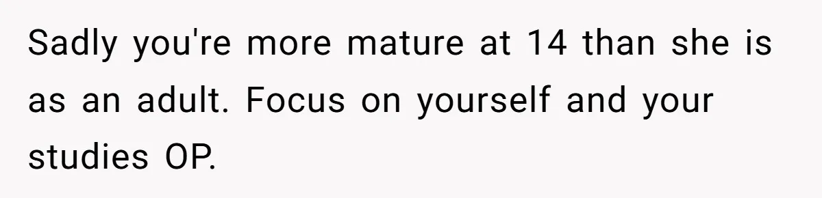 Study Time Turned into Craft Time as an Aunt Steamrolls a Student’s Simple Request Sadly you're more mature at 14 than she is as an adult. Focus on yourself and your studies OP.