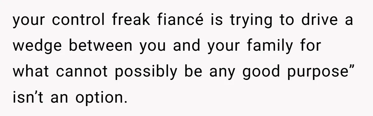 Bride Calls Fiancé Selfish After He Refuses To Let Her Dad Walk Her Down The Aisle your control freak fiancé is trying to drive a wedge between you and your family for what cannot possibly be any good purpose” isn’t an option.