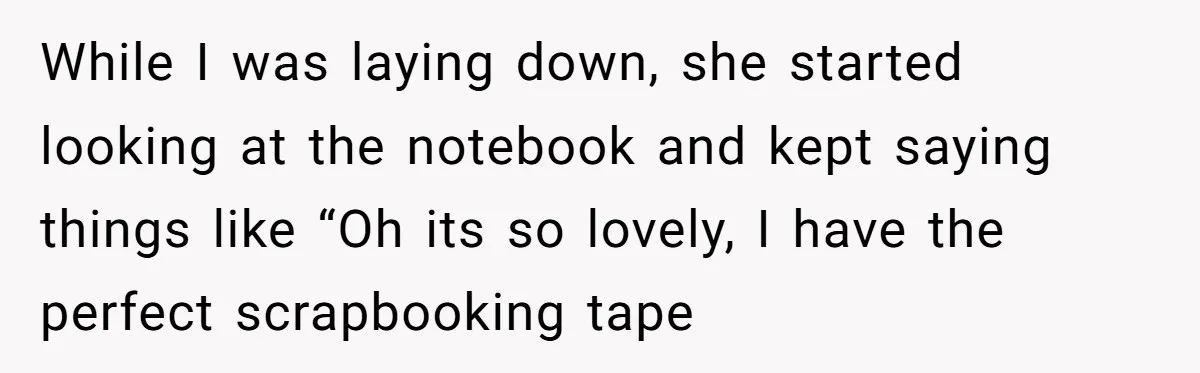 Study Time Turned into Craft Time as an Aunt Steamrolls a Student’s Simple Request While I was laying down, she started looking at the notebook and kept saying things like “Oh its so lovely, I have the perfect scrapbooking tape