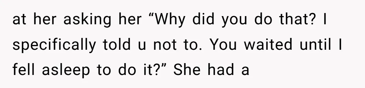 Study Time Turned into Craft Time as an Aunt Steamrolls a Student’s Simple Request at her asking her “Why did you do that? I specifically told u not to. You waited until I fell asleep to do it?” She had a