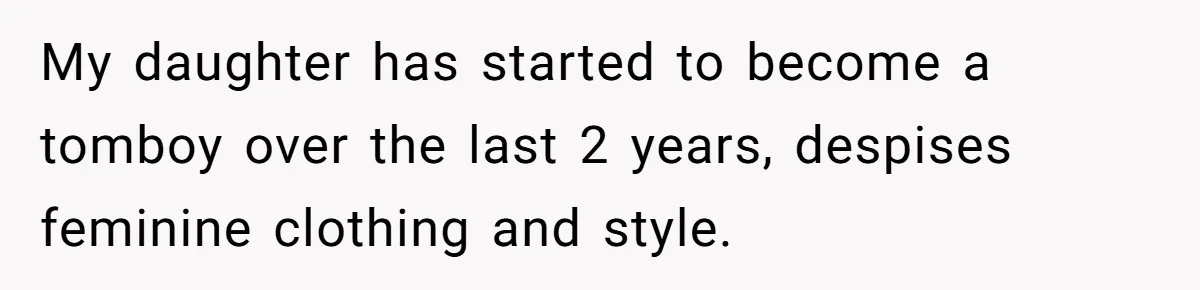 My daughter has started to become a tomboy over the last 2 years, despises feminine clothing and style.