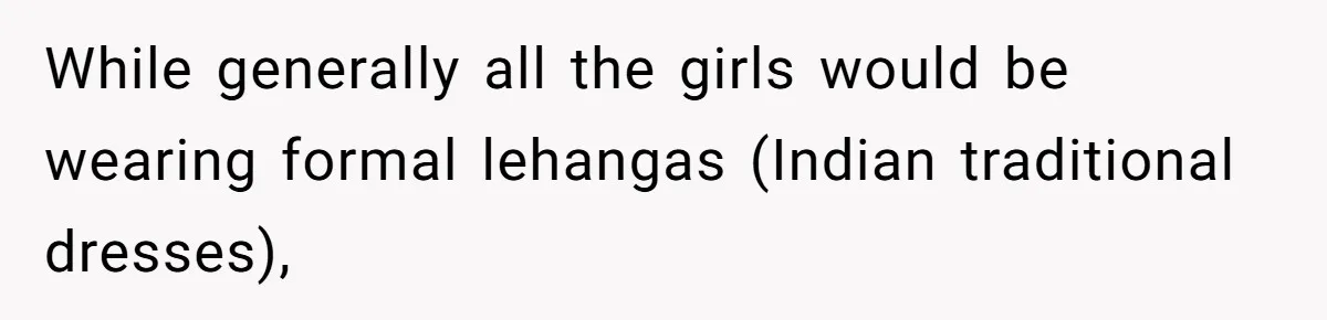 While generally all the girls would be wearing formal lehangas (Indian traditional dresses),