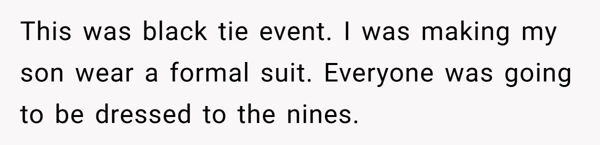 This was black tie event. I was making my son wear a formal suit. Everyone was going to be dressed to the nines.