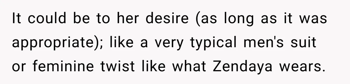 It could be to her desire (as long as it was appropriate); like a very typical men's suit or feminine twist like what Zendaya wears.