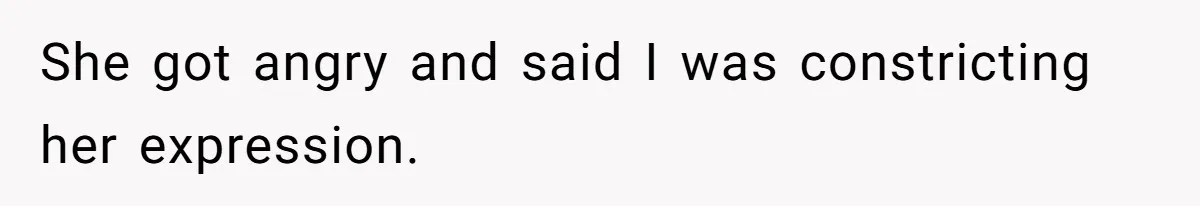 She got angry and said I was constricting her expression.