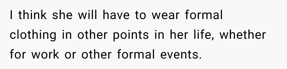I think she will have to wear formal clothing in other points in her life, whether for work or other formal events.