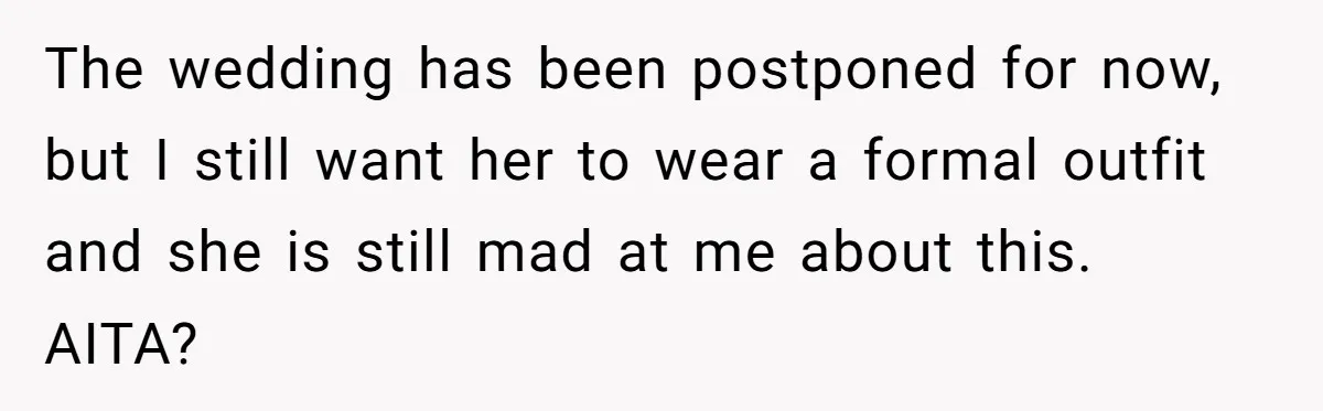 The wedding has been postponed for now, but I still want her to wear a formal outfit and she is still mad at me about this. AITA?