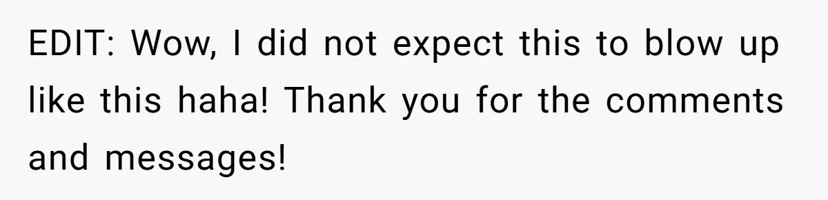 EDIT: Wow, I did not expect this to blow up like this haha! Thank you for the comments and messages!