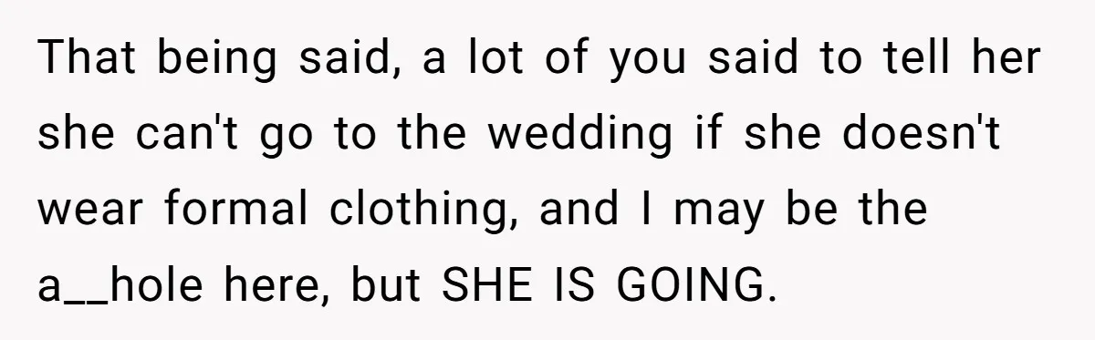 That being said, a lot of you said to tell her she can't go to the wedding if she doesn't wear formal clothing, and I may be the a__hole here,...