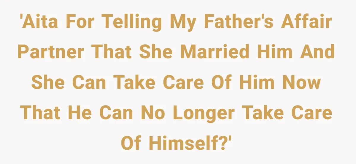 'AITA for telling my father's affair partner that she married him and she can take care of him now that he can no longer take care of himself?'