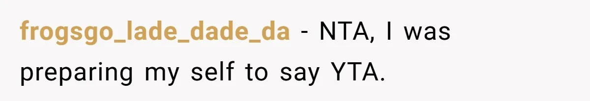 frogsgo_lade_dade_da − NTA, I was preparing my self to say YTA.
