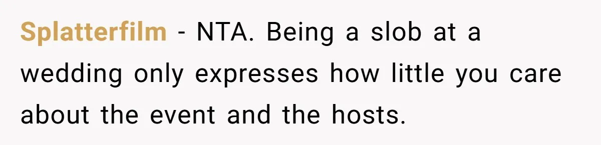 Splatterfilm − NTA. Being a slob at a wedding only expresses how little you care about the event and the hosts.