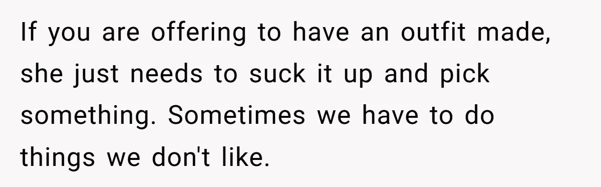 If you are offering to have an outfit made, she just needs to suck it up and pick something. Sometimes we have to do things we don't like.