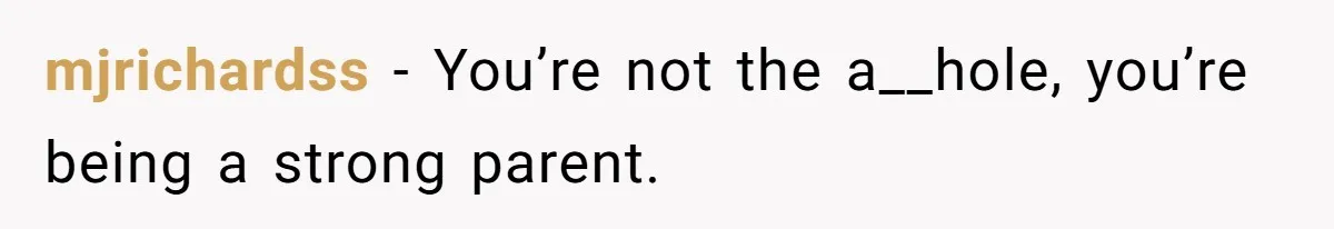 mjrichardss − You’re not the a__hole, you’re being a strong parent.