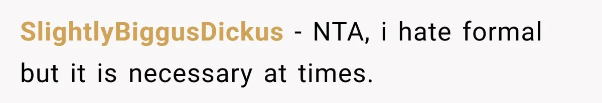 SlightlyBiggusDickus − NTA, i hate formal but it is necessary at times.