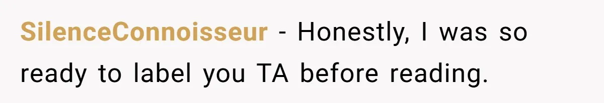 SilenceConnoisseur − Honestly, I was so ready to label you TA before reading.