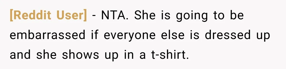 [Reddit User] − NTA. She is going to be embarrassed if everyone else is dressed up and she shows up in a t-shirt.