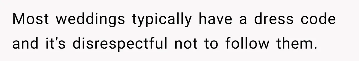 Most weddings typically have a dress code and it’s disrespectful not to follow them.