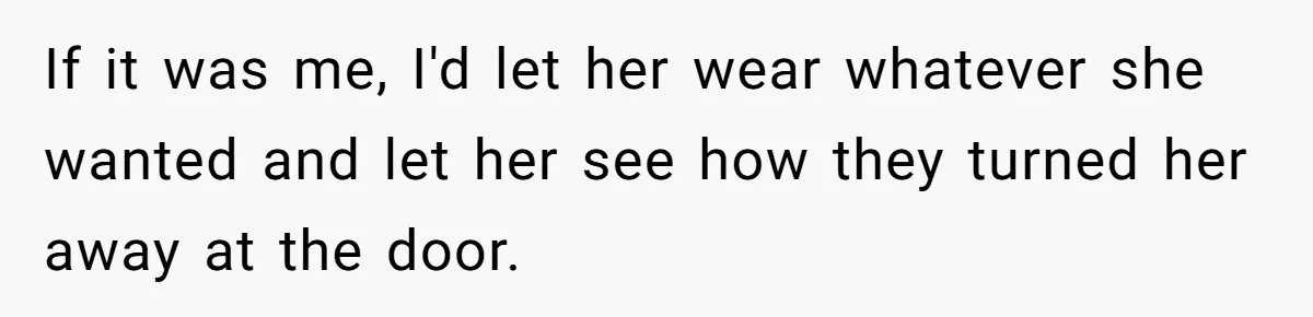 If it was me, I'd let her wear whatever she wanted and let her see how they turned her away at the door.