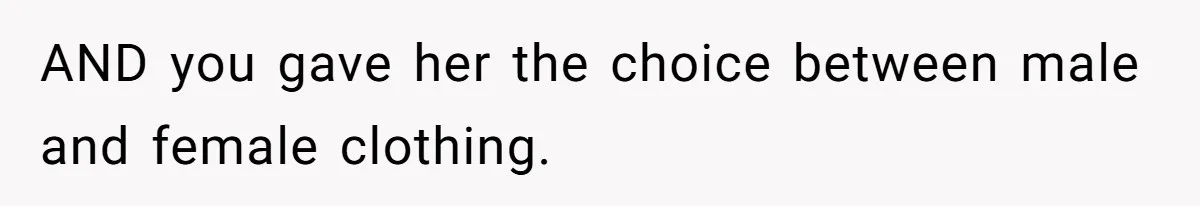 AND you gave her the choice between male and female clothing.