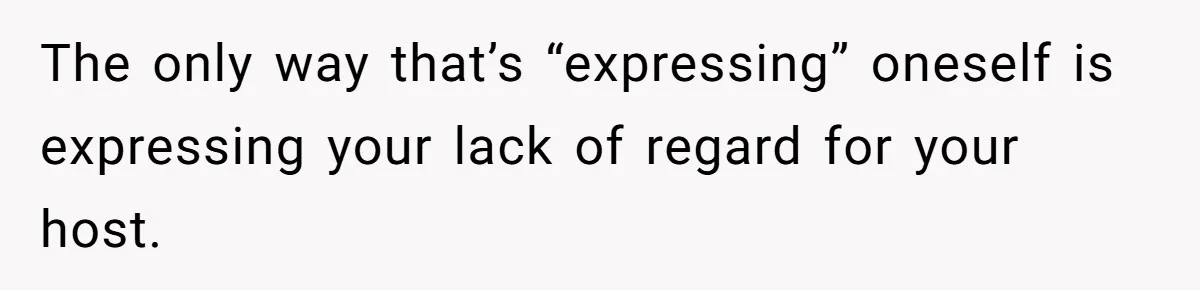 The only way that’s “expressing” oneself is expressing your lack of regard for your host.