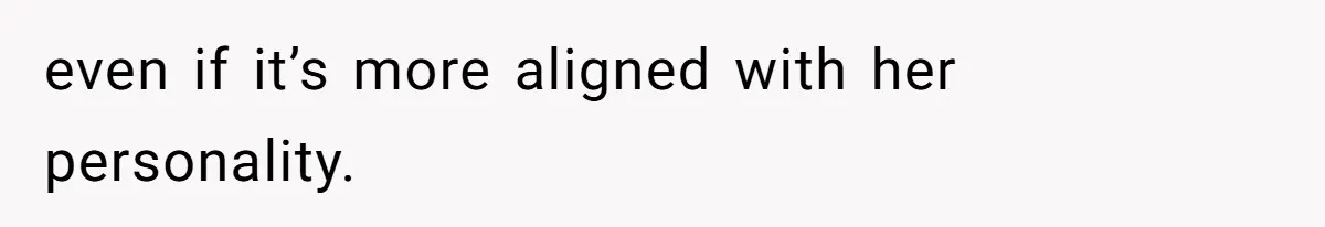 even if it’s more aligned with her personality.