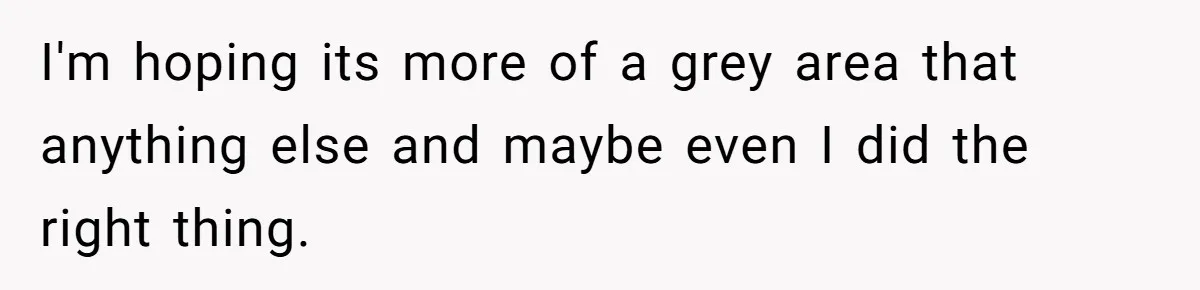 I'm hoping its more of a grey area that anything else and maybe even I did the right thing.