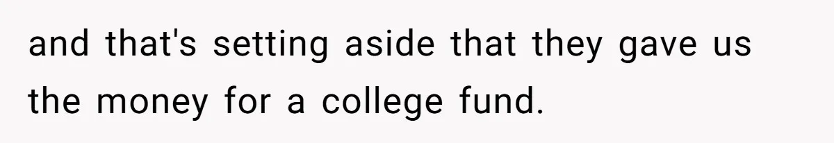 and that's setting aside that they gave us the money for a college fund.